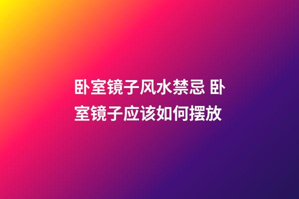 卧室镜子风水禁忌 卧室镜子应该如何摆放